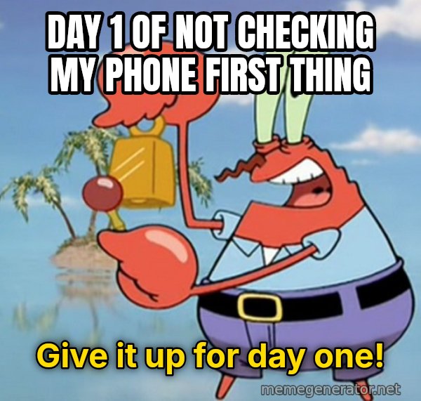 Give It Up For Day One meme: Day 1 of not checking my phone first thing / give it up for day one!