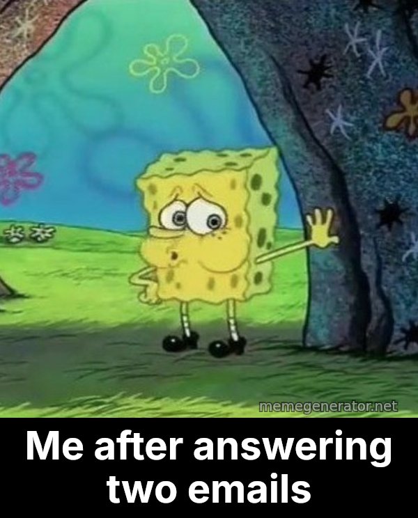 Tired SpongeBob meme: Me after answering two emails