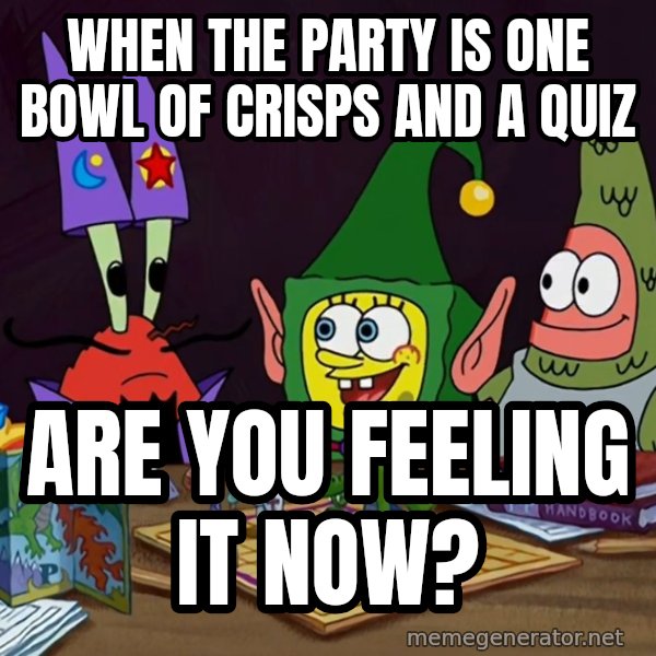 Are You Feeling It Now, Mr. Krabs? meme: When the party is one bowl of crisps and a quiz / Are you feeling it now?