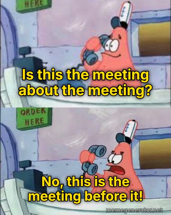 Is This the Krusty Krab? No, This Is Patrick meme: Is this the meeting about the meeting? / No, this is the meeting before it!